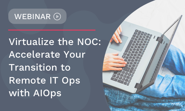 Virtualize the NOC: Accelerate Your Transition to Remote IT Ops with AIOps